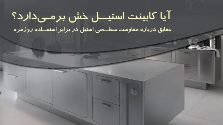 آیا کابینت استیل خش برمی‌دارد؟ حقایق درباره مقاومت سطحی استیل در برابر استفاده روزمره