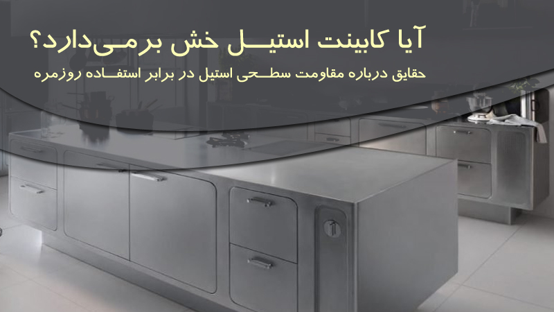 استیل آیا کابینت استیل خش برمیدارد؟ حقایق درباره مقاومت سطحی استیل در برابر استفاده روزمره