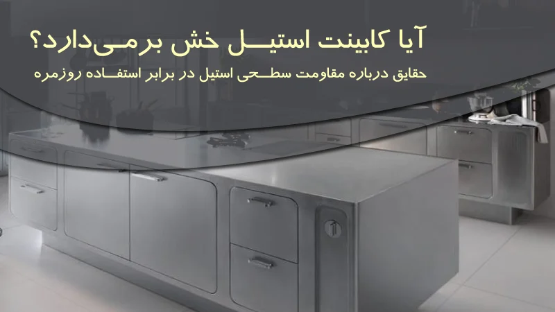آیا کابینت استیل خش برمی‌دارد؟ حقایق درباره مقاومت سطحی استیل در برابر استفاده روزمره
